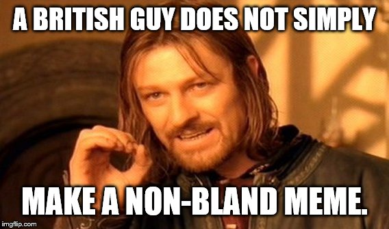 One Does Not Simply Meme | A BRITISH GUY DOES NOT SIMPLY MAKE A NON-BLAND MEME. | image tagged in memes,one does not simply | made w/ Imgflip meme maker
