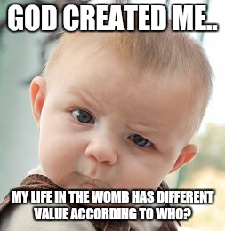 Skeptical Baby Meme | GOD CREATED ME.. MY LIFE IN THE WOMB HAS DIFFERENT VALUE ACCORDING TO WHO? | image tagged in memes,skeptical baby | made w/ Imgflip meme maker