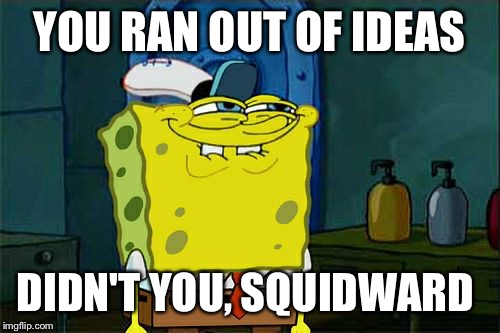 Don't You Squidward Meme | YOU RAN OUT OF IDEAS DIDN'T YOU, SQUIDWARD | image tagged in memes,dont you squidward | made w/ Imgflip meme maker