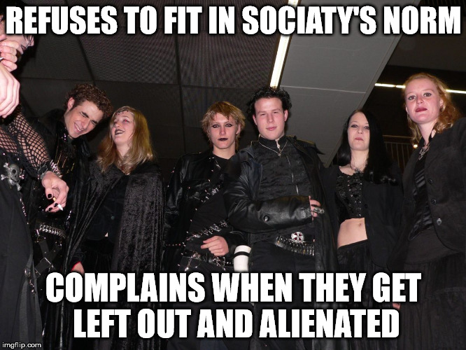 Goth People | REFUSES TO FIT IN SOCIATY'S NORM COMPLAINS WHEN THEY GET LEFT OUT AND ALIENATED | image tagged in goth people | made w/ Imgflip meme maker