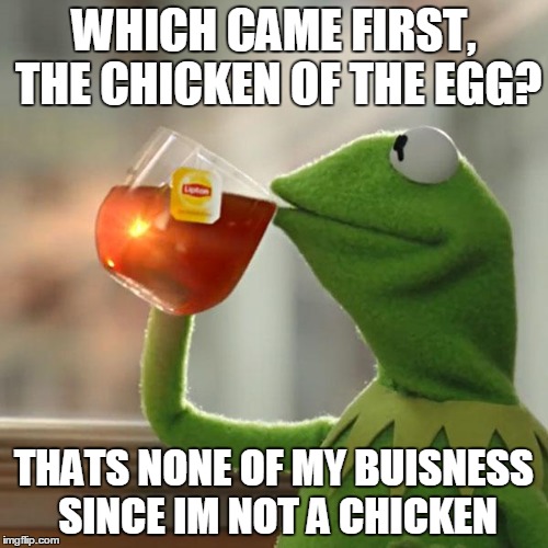 But That's None Of My Business | WHICH CAME FIRST, THE CHICKEN OF THE EGG? THATS NONE OF MY BUISNESS SINCE IM NOT A CHICKEN | image tagged in memes,but thats none of my business,kermit the frog | made w/ Imgflip meme maker