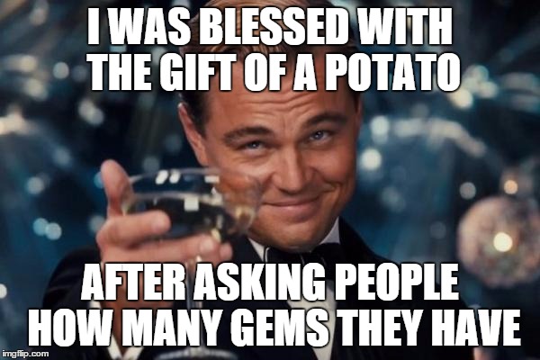 Leonardo Dicaprio Cheers Meme | I WAS BLESSED WITH THE GIFT OF A POTATO AFTER ASKING PEOPLE HOW MANY GEMS THEY HAVE | image tagged in memes,leonardo dicaprio cheers | made w/ Imgflip meme maker