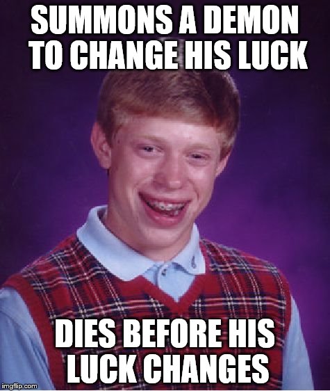 dies before luck changes | SUMMONS A DEMON TO CHANGE HIS LUCK DIES BEFORE HIS LUCK CHANGES | image tagged in memes,bad luck brian,demon | made w/ Imgflip meme maker
