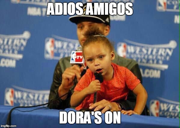 Riley Curry Says | ADIOS AMIGOS DORA'S ON | image tagged in riley curry says | made w/ Imgflip meme maker
