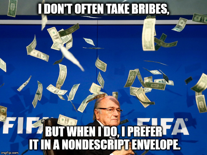The World's most bribe-able Man. | I DON'T OFTEN TAKE BRIBES, BUT WHEN I DO, I PREFER IT IN A NONDESCRIPT ENVELOPE. | image tagged in seph gets punked,fifa,blatter,sepp blatter,make it rain | made w/ Imgflip meme maker