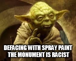 yoda | DEFACING WITH SPRAY PAINT THE MONUMENT IS RACIST | image tagged in yoda | made w/ Imgflip meme maker