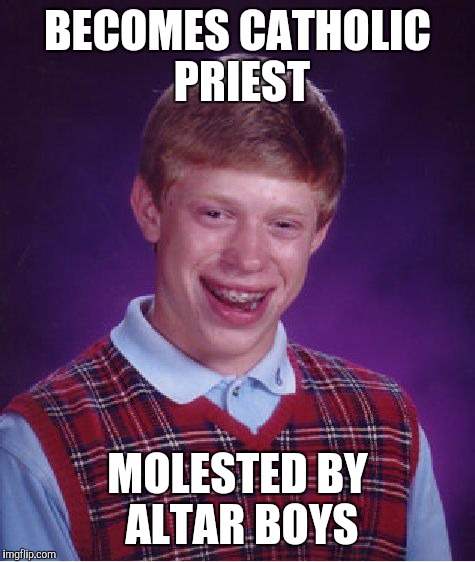 Bad Luck Brian | BECOMES CATHOLIC PRIEST MOLESTED BY ALTAR BOYS | image tagged in memes,bad luck brian | made w/ Imgflip meme maker