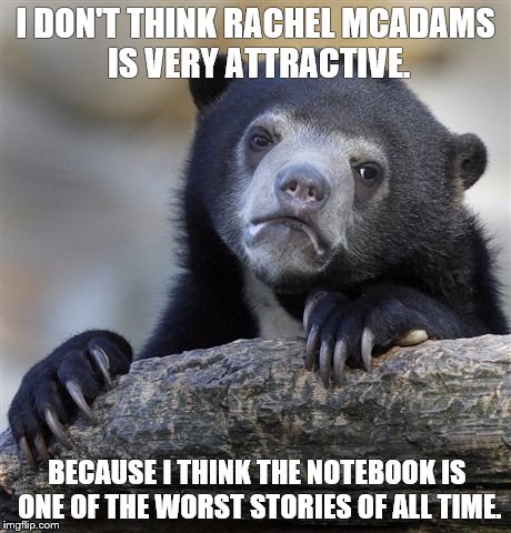 C'mon... if the genders were reversed, you'd all be singing a different tune. | I DON'T THINK RACHEL MCADAMS IS VERY ATTRACTIVE. BECAUSE I THINK THE NOTEBOOK IS ONE OF THE WORST STORIES OF ALL TIME. | image tagged in memes,confession bear | made w/ Imgflip meme maker