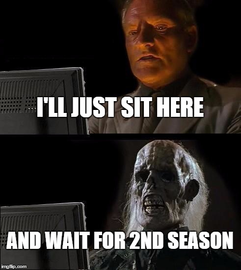 I'll Just Wait Here | I'LL JUST SIT HERE AND WAIT FOR 2ND SEASON | image tagged in memes,ill just wait here | made w/ Imgflip meme maker