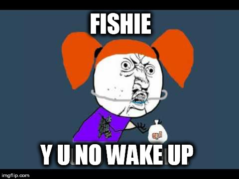 FISHIE Y U NO WAKE UP | image tagged in y u no | made w/ Imgflip meme maker