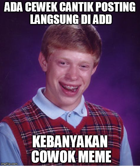 Bad Luck Brian | ADA CEWEK CANTIK POSTING LANGSUNG DI ADD KEBANYAKAN COWOK MEME | image tagged in memes,bad luck brian | made w/ Imgflip meme maker