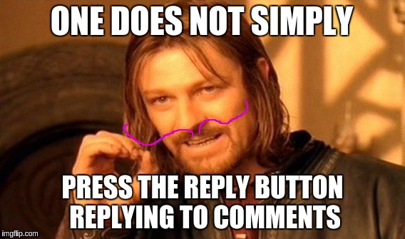 One Does Not Simply Meme | ONE DOES NOT SIMPLY PRESS THE REPLY BUTTON REPLYING TO COMMENTS | image tagged in memes,one does not simply | made w/ Imgflip meme maker
