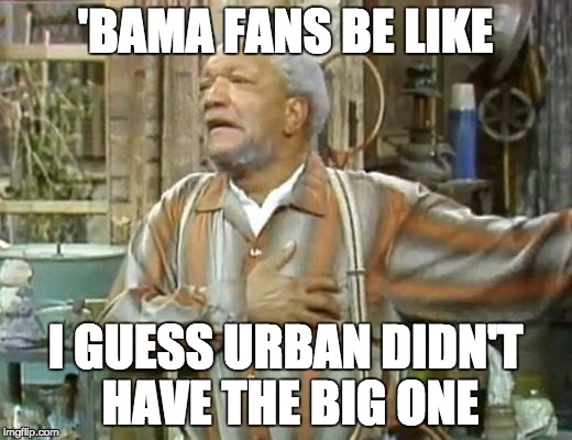 Ohio State | 'BAMA FANS BE LIKE I GUESS URBAN DIDN'T HAVE THE BIG ONE | image tagged in championship,playoffs,ncaa,ohio state,alabama | made w/ Imgflip meme maker