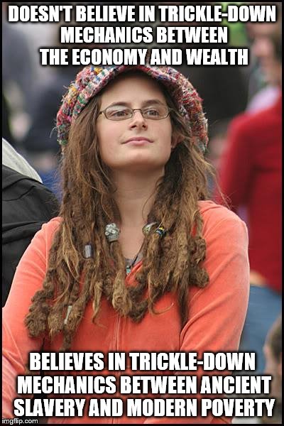 College Liberal Meme | DOESN'T BELIEVE IN TRICKLE-DOWN MECHANICS BETWEEN THE ECONOMY AND WEALTH BELIEVES IN TRICKLE-DOWN MECHANICS BETWEEN ANCIENT SLAVERY AND MODE | image tagged in memes,college liberal | made w/ Imgflip meme maker