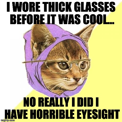 Hipster Kitty | I WORE THICK GLASSES BEFORE IT WAS COOL... NO REALLY I DID I HAVE HORRIBLE EYESIGHT | image tagged in memes,hipster kitty | made w/ Imgflip meme maker