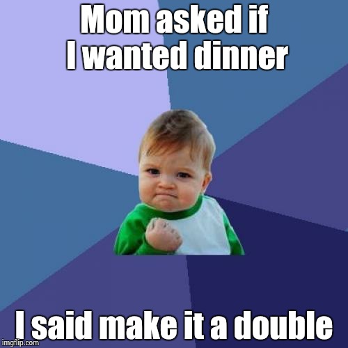 Success Kid Meme | Mom asked if I wanted dinner I said make it a double | image tagged in memes,success kid | made w/ Imgflip meme maker