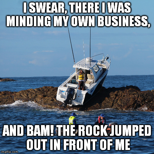 I Swear | I SWEAR, THERE I WAS MINDING MY OWN BUSINESS, AND BAM! THE ROCK JUMPED OUT IN FRONT OF ME | image tagged in boat,rocks,crash | made w/ Imgflip meme maker