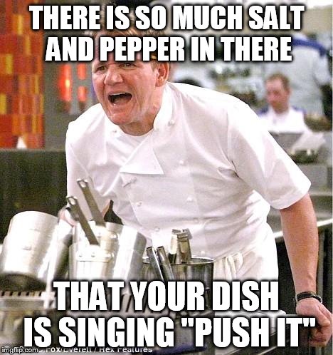 Chef Gordon Ramsay Meme | THERE IS SO MUCH SALT AND PEPPER IN THERE THAT YOUR DISH IS SINGING "PUSH IT" | image tagged in memes,chef gordon ramsay | made w/ Imgflip meme maker
