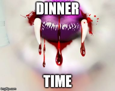 hungry | DINNER TIME | image tagged in vampire | made w/ Imgflip meme maker