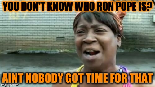 indie music is bae <3 | YOU DON'T KNOW WHO RON POPE IS? AINT NOBODY GOT TIME FOR THAT | image tagged in memes,aint nobody got time for that | made w/ Imgflip meme maker