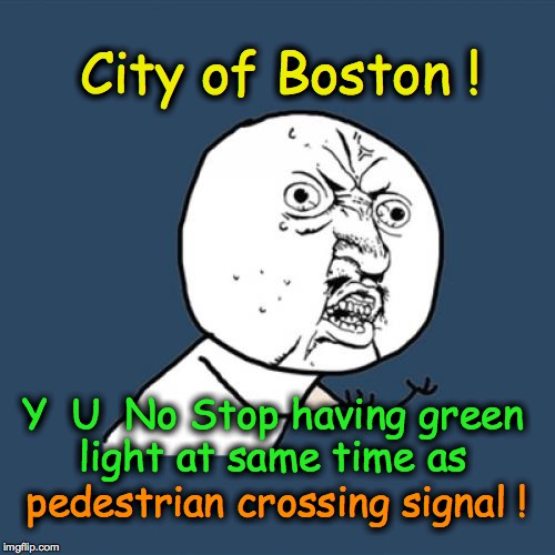 Y U No | City of Boston ! Y  U  No Stop having green light at same time as pedestrian crossing signal ! | image tagged in memes,y u no | made w/ Imgflip meme maker