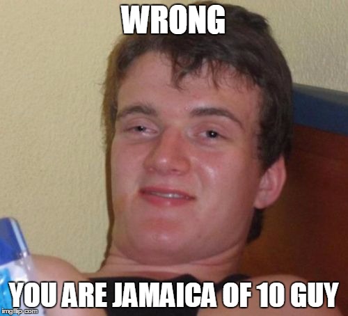 10 Guy Meme | WRONG YOU ARE JAMAICA OF 10 GUY | image tagged in memes,10 guy | made w/ Imgflip meme maker