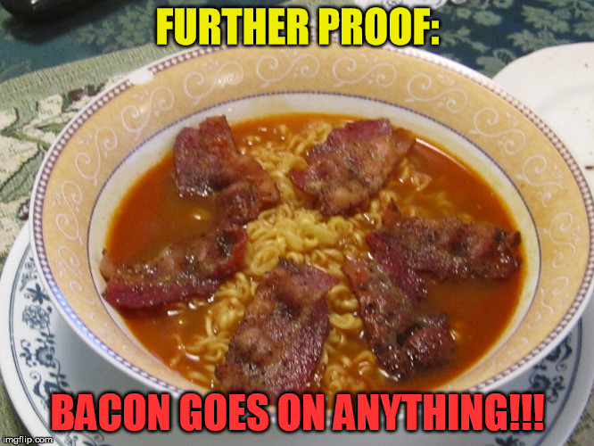 Bacon Goes!! | FURTHER PROOF: BACON GOES ON ANYTHING!!! | image tagged in bacon ramen,yum,food,ramen,bacon | made w/ Imgflip meme maker