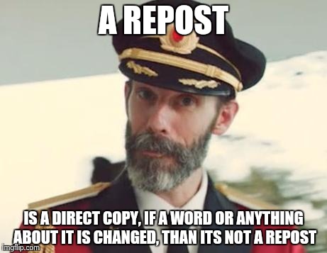 Captain Obvious | A REPOST IS A DIRECT COPY, IF A WORD OR ANYTHING ABOUT IT IS CHANGED, THAN ITS NOT A REPOST | image tagged in captain obvious | made w/ Imgflip meme maker