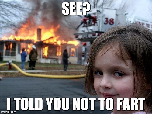 Disaster Girl Meme | SEE? I TOLD YOU NOT TO FART | image tagged in memes,disaster girl | made w/ Imgflip meme maker