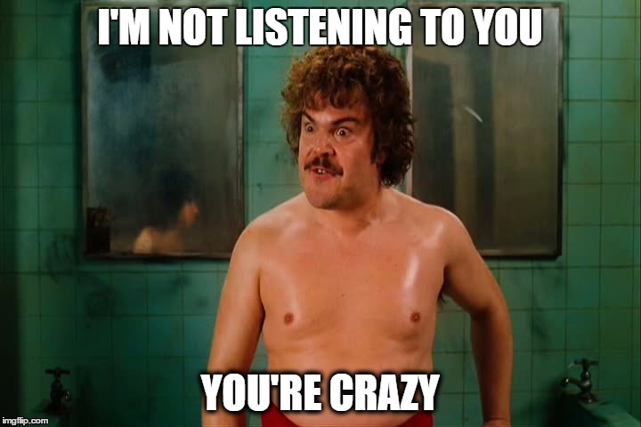 I'M NOT LISTENING TO YOU YOU'RE CRAZY | image tagged in nacho libre,you're crazy | made w/ Imgflip meme maker