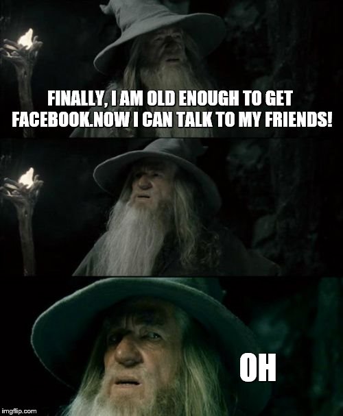 Confused Gandalf Meme | FINALLY, I AM OLD ENOUGH TO GET FACEBOOK.NOW I CAN TALK TO MY FRIENDS! OH | image tagged in memes,confused gandalf | made w/ Imgflip meme maker
