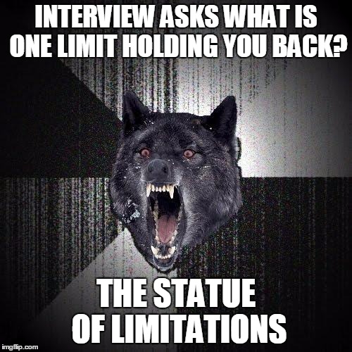 Insanity Wolf Meme | INTERVIEW ASKS WHAT IS ONE LIMIT HOLDING YOU BACK? THE STATUE OF LIMITATIONS | image tagged in memes,insanity wolf,AdviceAnimals | made w/ Imgflip meme maker