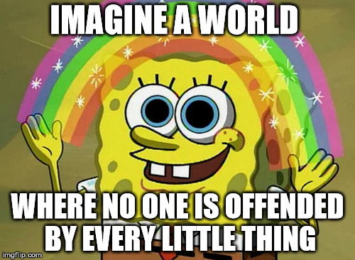 Imagination Spongebob | IMAGINE A WORLD WHERE NO ONE IS OFFENDED BY EVERY LITTLE THING | image tagged in memes,imagination spongebob | made w/ Imgflip meme maker