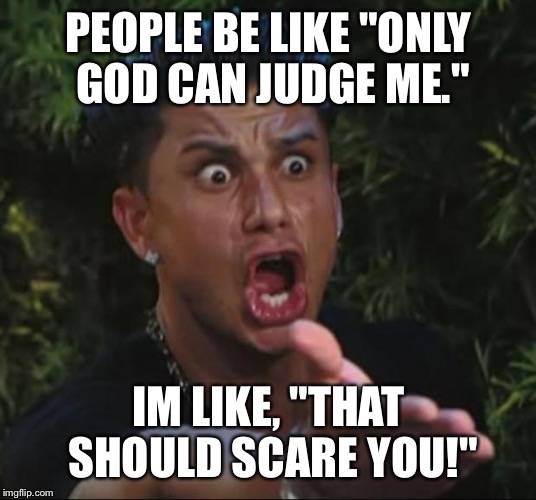 DJ Pauly D Meme | PEOPLE BE LIKE "ONLY GOD CAN JUDGE ME." IM LIKE, "THAT SHOULD SCARE YOU!" | image tagged in memes,dj pauly d | made w/ Imgflip meme maker