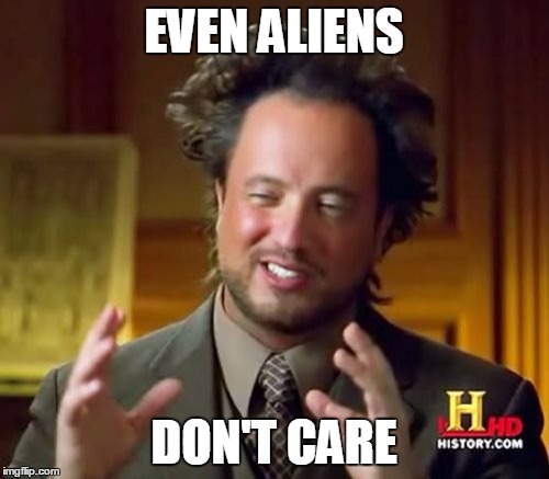Ancient Aliens Meme | EVEN ALIENS DON'T CARE | image tagged in memes,ancient aliens | made w/ Imgflip meme maker