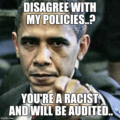 Pissed Off Obama | DISAGREE WITH MY POLICIES..? YOU'RE A RACIST AND WILL BE AUDITED.. | image tagged in memes,pissed off obama | made w/ Imgflip meme maker