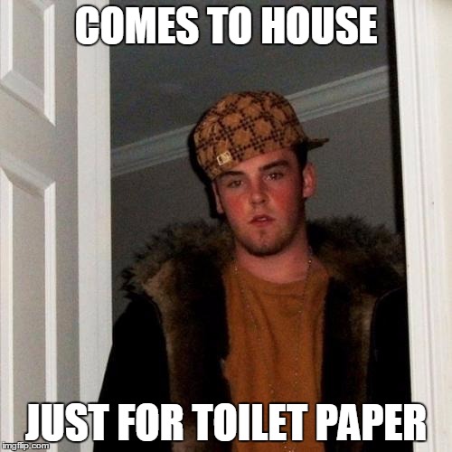 Scumbag Steve | COMES TO HOUSE JUST FOR TOILET PAPER | image tagged in memes,scumbag steve | made w/ Imgflip meme maker