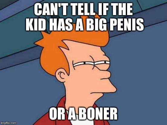 Futurama Fry Meme | CAN'T TELL IF THE KID HAS A BIG P**IS OR A BONER | image tagged in memes,futurama fry | made w/ Imgflip meme maker