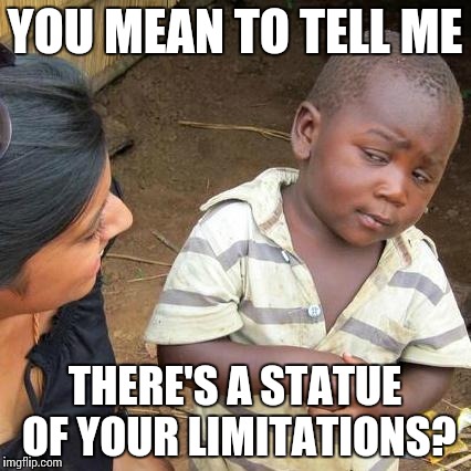 Third World Skeptical Kid Meme | YOU MEAN TO TELL ME THERE'S A STATUE OF YOUR LIMITATIONS? | image tagged in memes,third world skeptical kid | made w/ Imgflip meme maker