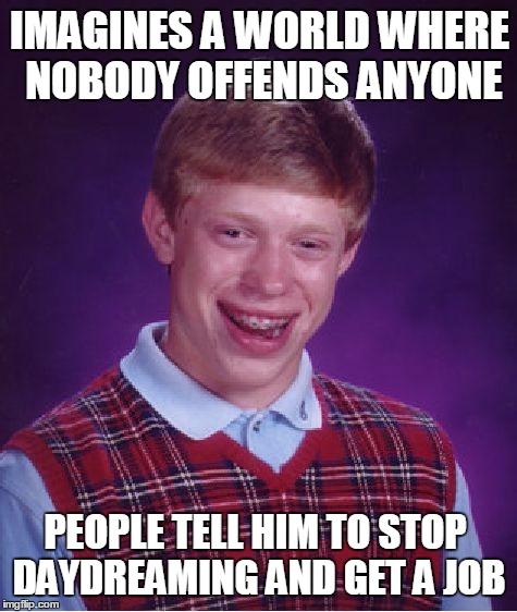 Bad Luck Brian Meme | IMAGINES A WORLD WHERE NOBODY OFFENDS ANYONE PEOPLE TELL HIM TO STOP DAYDREAMING AND GET A JOB | image tagged in memes,bad luck brian | made w/ Imgflip meme maker