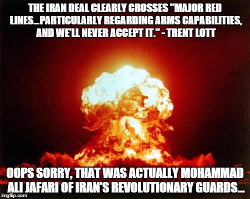Nuclear Explosion Meme | THE IRAN DEAL CLEARLY CROSSES "MAJOR RED LINES...PARTICULARLY REGARDING ARMS CAPABILITIES, AND WE’LL NEVER ACCEPT IT." - TRENT LOTT OOPS SOR | image tagged in memes,nuclear explosion | made w/ Imgflip meme maker