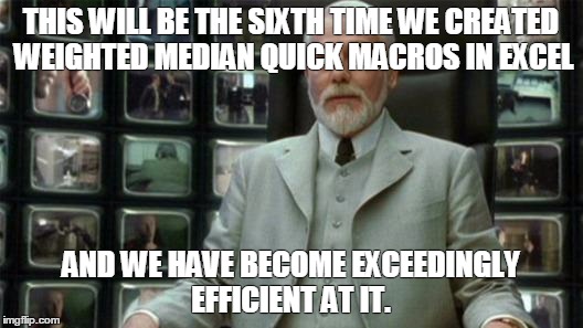 Architect Matrix | THIS WILL BE THE SIXTH TIME WE CREATED WEIGHTED MEDIAN QUICK MACROS IN EXCEL AND WE HAVE BECOME EXCEEDINGLY EFFICIENT AT IT. | image tagged in architect matrix | made w/ Imgflip meme maker