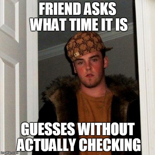 Scumbag Steve | FRIEND ASKS WHAT TIME IT IS GUESSES WITHOUT ACTUALLY CHECKING | image tagged in memes,scumbag steve | made w/ Imgflip meme maker