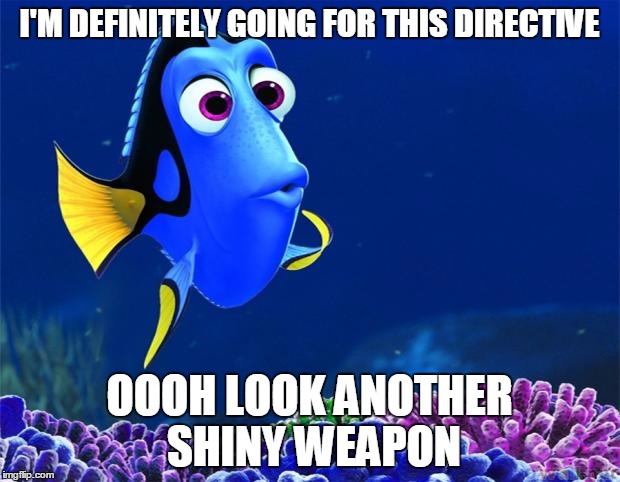 Dory | I'M DEFINITELY GOING FOR THIS DIRECTIVE OOOH LOOK ANOTHER SHINY WEAPON | image tagged in dory | made w/ Imgflip meme maker