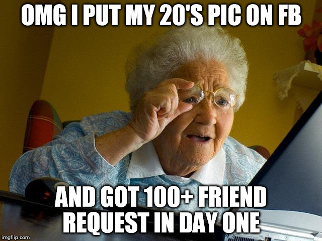 Grandma Finds The Internet | OMG I PUT MY 20'S PIC ON FB AND GOT 100+ FRIEND REQUEST IN DAY ONE | image tagged in memes,grandma finds the internet | made w/ Imgflip meme maker