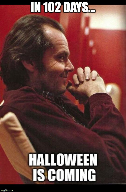 Halloween is coming | IN 102 DAYS... | image tagged in jack nicholson,the shining,halloween is coming | made w/ Imgflip meme maker