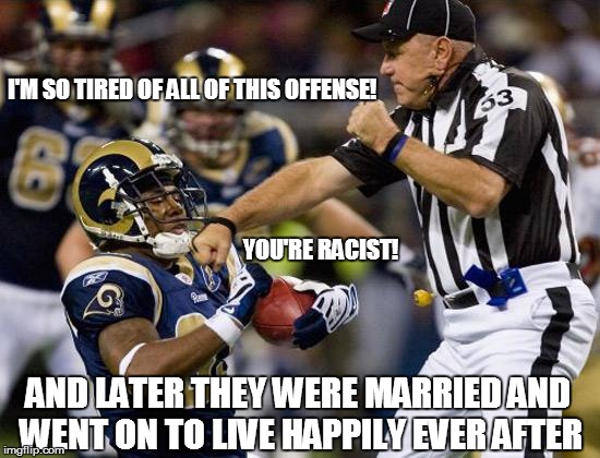 We Need More Defense! | I'M SO TIRED OF ALL OF THIS OFFENSE! YOU'RE RACIST! AND LATER THEY WERE MARRIED AND WENT ON TO LIVE HAPPILY EVER AFTER | image tagged in nfl donkey punch,memes,gay marriage,confederate flag,offended,shark week | made w/ Imgflip meme maker