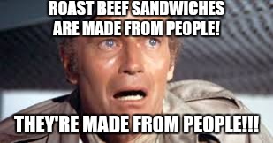 ROAST BEEF SANDWICHES ARE MADE FROM PEOPLE! THEY'RE MADE FROM PEOPLE!!! | made w/ Imgflip meme maker