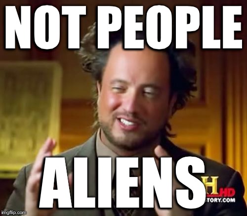 Ancient Aliens Meme | NOT PEOPLE ALIENS | image tagged in memes,ancient aliens | made w/ Imgflip meme maker
