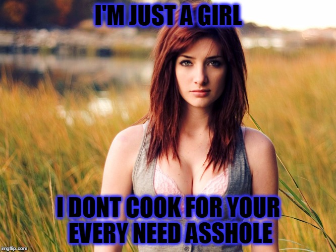 I'M JUST A GIRL I DONT COOK FOR YOUR EVERY NEED ASSHOLE | image tagged in hot girl,grill,cooking | made w/ Imgflip meme maker